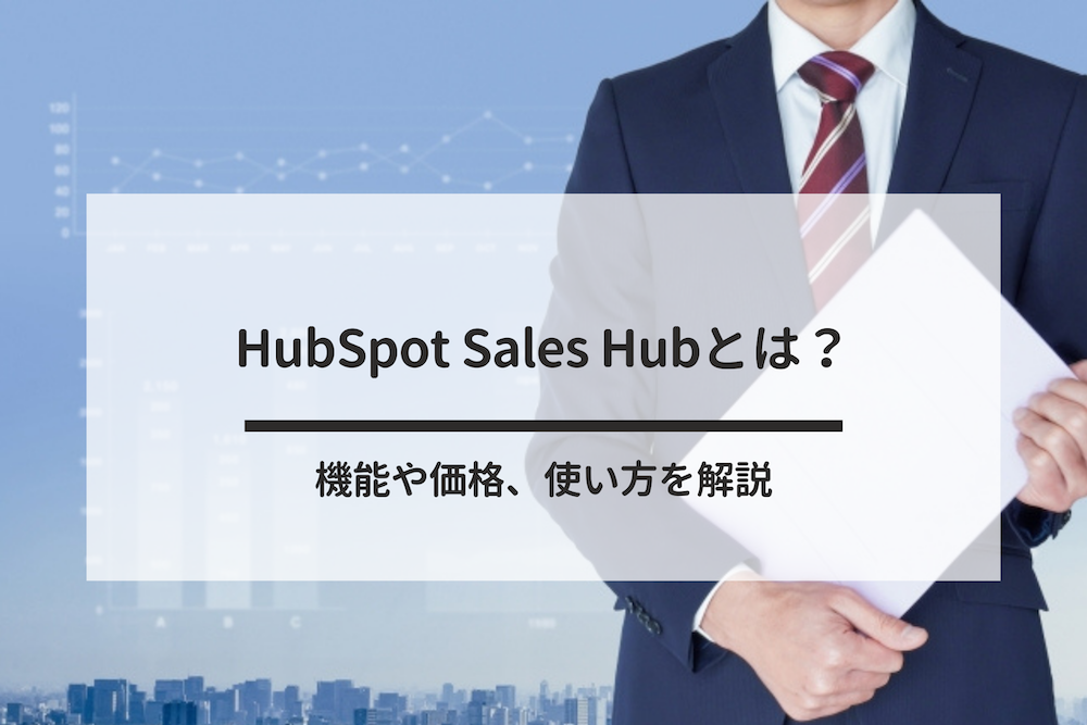 HubSpot Sales Hubとは？機能や価格、使い方を解説
