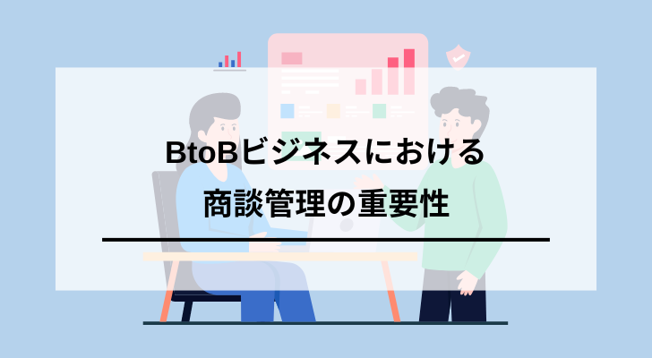 BtoBビジネスにおける商談管理の重要性