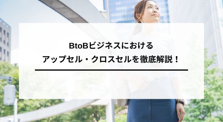 BtoBビジネスにおけるアップセル・クロスセルを徹底解説！