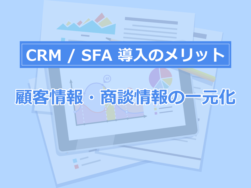 CRM導入のメリット:顧客情報・商談情報の一元化