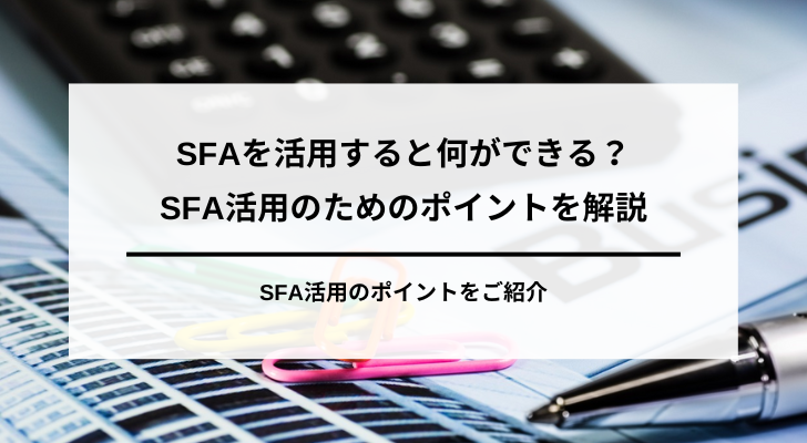 SFAを活用すると何ができる?SFA活用のためのポイントを解説